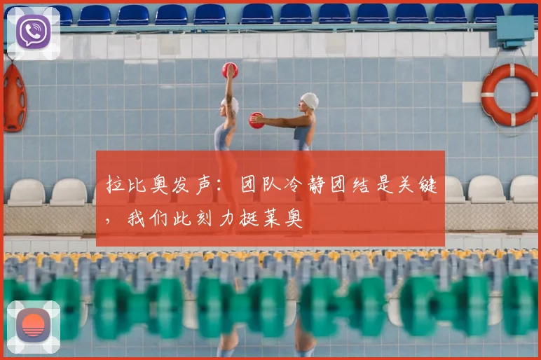 拉比奥发声：团队冷静团结是关键，我们此刻力挺莱奥