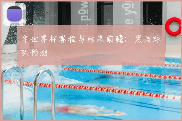 年世界杯赛程与结果前瞻：黑马球队预测