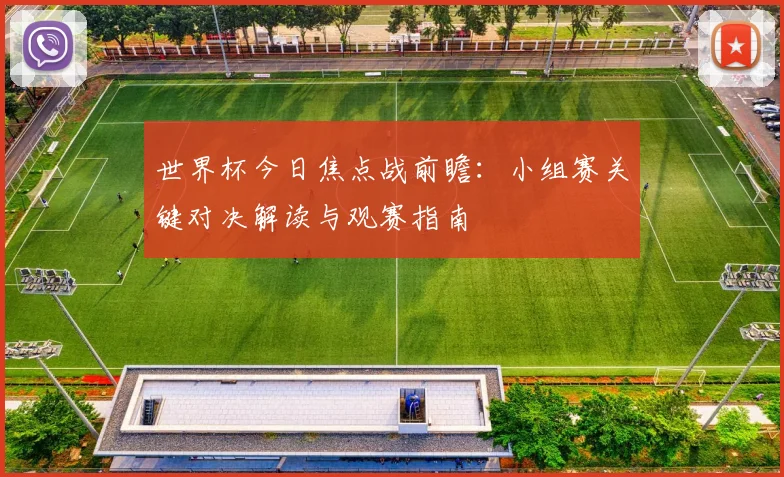 世界杯今日焦点战前瞻：小组赛关键对决解读与观赛指南