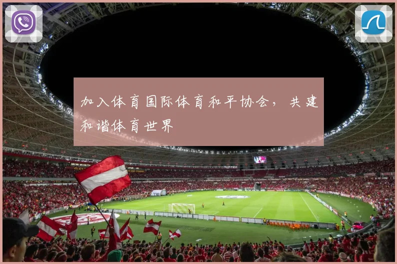 加入体育国际体育和平协会，共建和谐体育世界