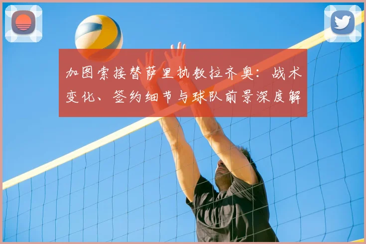 加图索接替萨里执教拉齐奥:战术变化、签约细节与球队前景深度解析