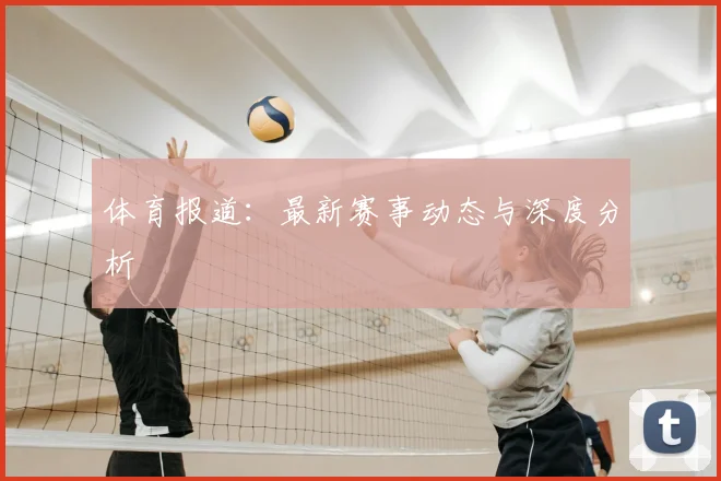 体育报道：最新赛事动态与深度分析