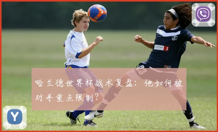 哈兰德世界杯战术复盘:他如何被对手重点限制?