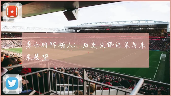 勇士对阵湖人：历史交锋记录与未来展望