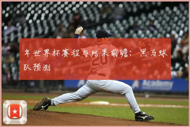 年世界杯赛程与结果前瞻：黑马球队预测