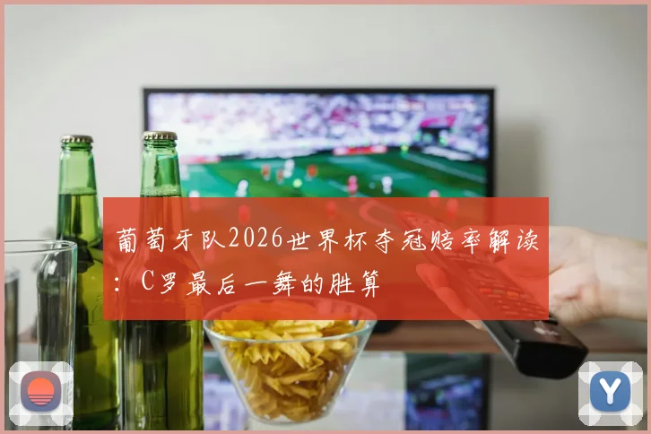 葡萄牙队2026世界杯夺冠赔率解读：C罗最后一舞的胜算