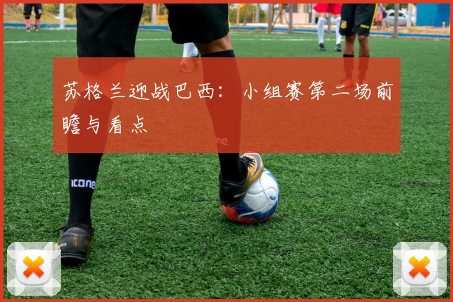 苏格兰迎战巴西：小组赛第二场前瞻与看点