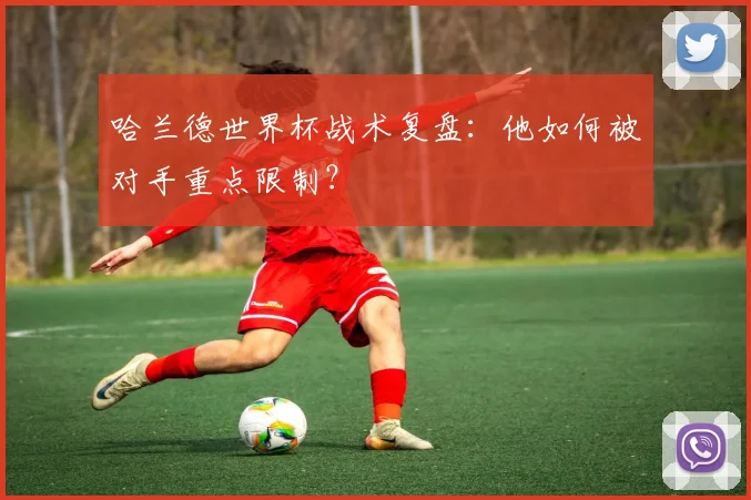 哈兰德世界杯战术复盘:他如何被对手重点限制?