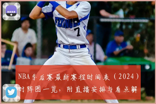 NBA季后赛最新赛程时间表（2024）对阵图一览，附直播安排与看点解析