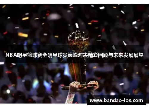 NBA明星篮球赛全明星球员巅峰对决精彩回顾与未来发展展望